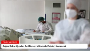 Sağlık Bakanlığından Acil Durum Müdahale Ekipleri Kurulacak