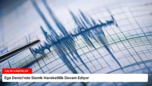 Ege Denizi’nde Sismik Hareketlilik Devam Ediyor