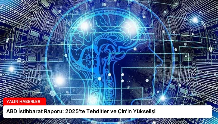 ABD İstihbarat Raporu: 2025’te Tehditler ve Çin’in Yükselişi