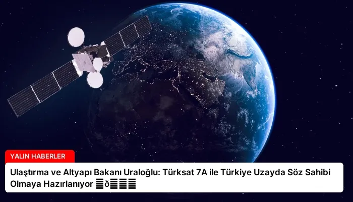 Ulaştırma ve Altyapı Bakanı Uraloğlu: Türksat 7A ile Türkiye Uzayda Söz Sahibi Olmaya Hazırlanıyor ⏬👇