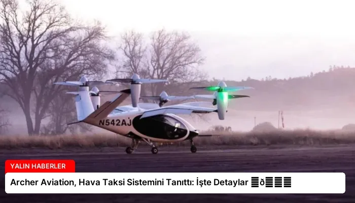 Archer Aviation, Hava Taksi Sistemini Tanıttı: İşte Detaylar ⏬👇