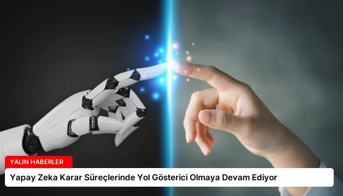 Yapay Zeka Karar Süreçlerinde Yol Gösterici Olmaya Devam Ediyor