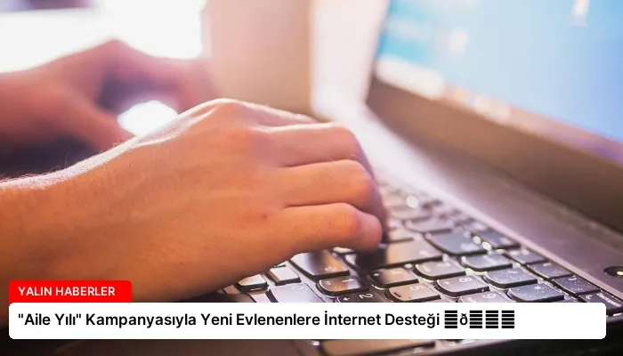 “Aile Yılı” Kampanyasıyla Yeni Evlenenlere İnternet Desteği ⏬👇