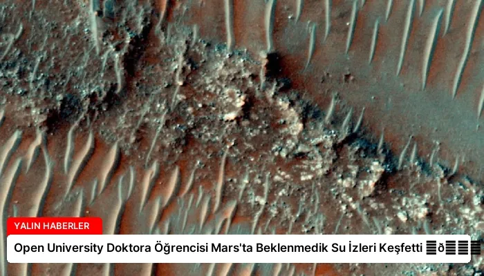 Open University Doktora Öğrencisi Mars’ta Beklenmedik Su İzleri Keşfetti ⏬👇