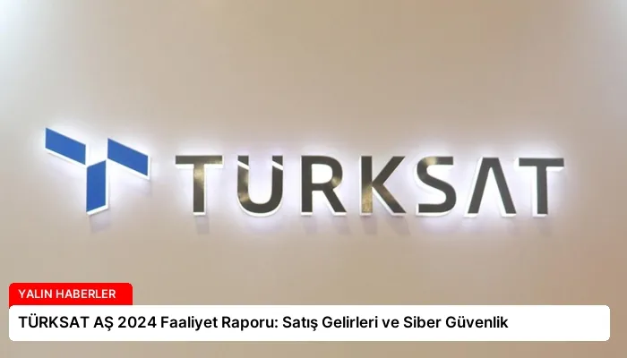 TÜRKSAT AŞ 2024 Faaliyet Raporu: Satış Gelirleri ve Siber Güvenlik