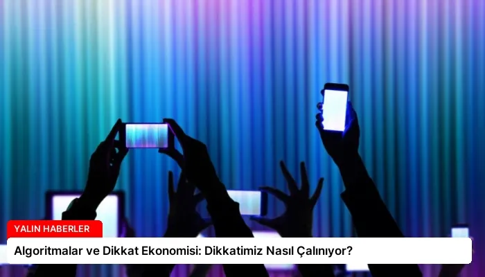 Algoritmalar ve Dikkat Ekonomisi: Dikkatimiz Nasıl Çalınıyor?