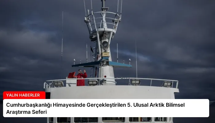 Cumhurbaşkanlığı Himayesinde Gerçekleştirilen 5. Ulusal Arktik Bilimsel Araştırma Seferi