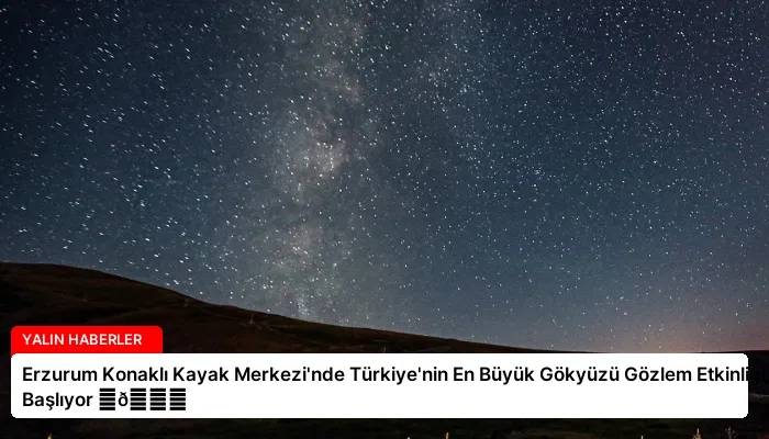 Erzurum Konaklı Kayak Merkezi’nde Türkiye’nin En Büyük Gökyüzü Gözlem Etkinliği Başlıyor ⏬👇