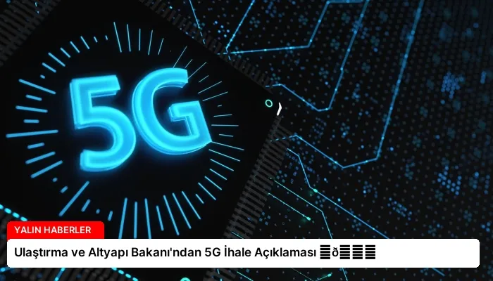 Ulaştırma ve Altyapı Bakanı’ndan 5G İhale Açıklaması ⏬👇