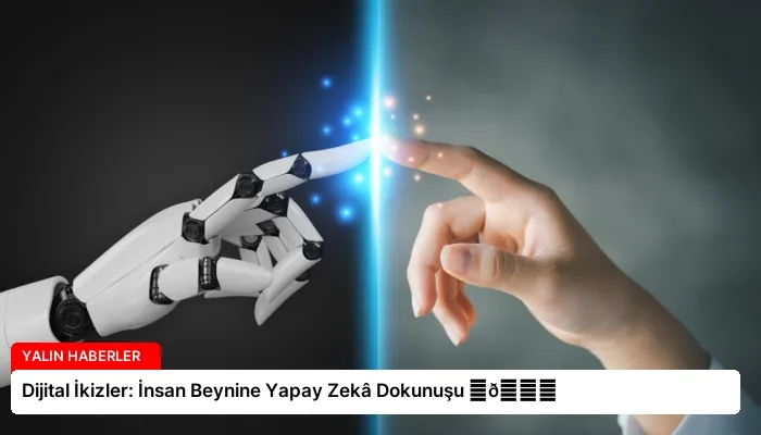 Dijital İkizler: İnsan Beynine Yapay Zekâ Dokunuşu ⏬👇