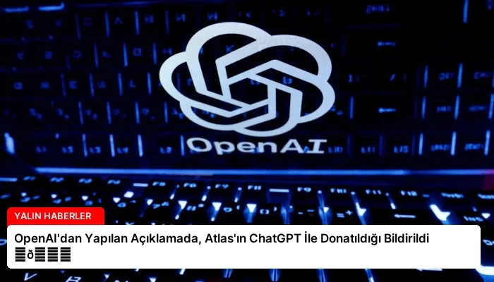 OpenAI’dan Yapılan Açıklamada, Atlas’ın ChatGPT İle Donatıldığı Bildirildi ⏬👇