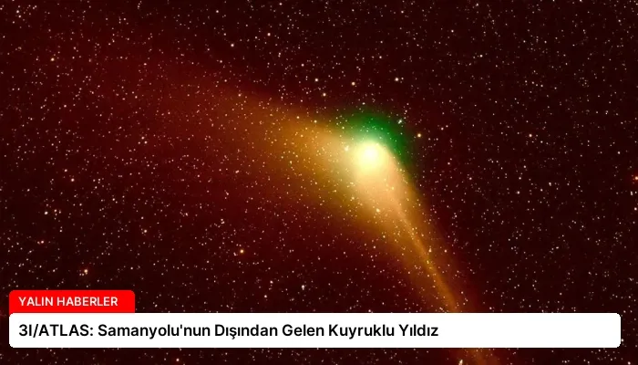 3I/ATLAS: Samanyolu’nun Dışından Gelen Kuyruklu Yıldız