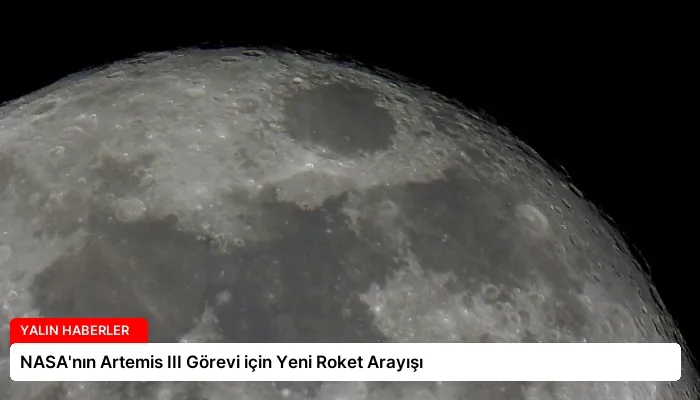 NASA’nın Artemis III Görevi için Yeni Roket Arayışı