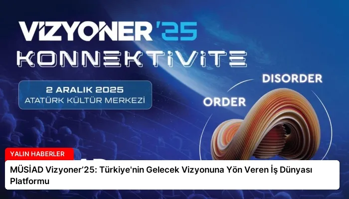 MÜSİAD Vizyoner’25: Türkiye’nin Gelecek Vizyonuna Yön Veren İş Dünyası Platformu