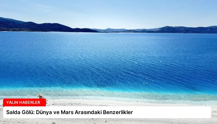 Salda Gölü: Dünya ve Mars Arasındaki Benzerlikler