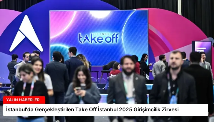 İstanbul’da Gerçekleştirilen Take Off İstanbul 2025 Girişimcilik Zirvesi