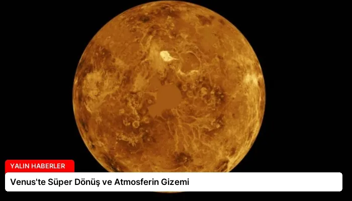 Venus’te Süper Dönüş ve Atmosferin Gizemi