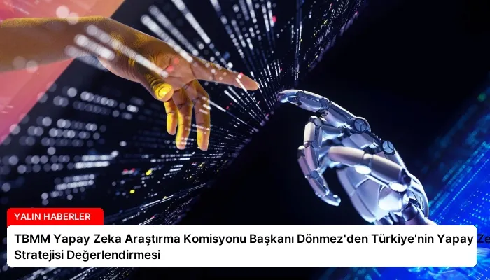 TBMM Yapay Zeka Araştırma Komisyonu Başkanı Dönmez’den Türkiye’nin Yapay Zeka Stratejisi Değerlendirmesi