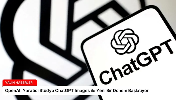 OpenAI, Yaratıcı Stüdyo ChatGPT Images ile Yeni Bir Dönem Başlatıyor