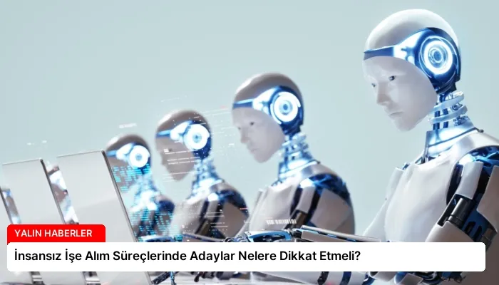 İnsansız İşe Alım Süreçlerinde Adaylar Nelere Dikkat Etmeli?