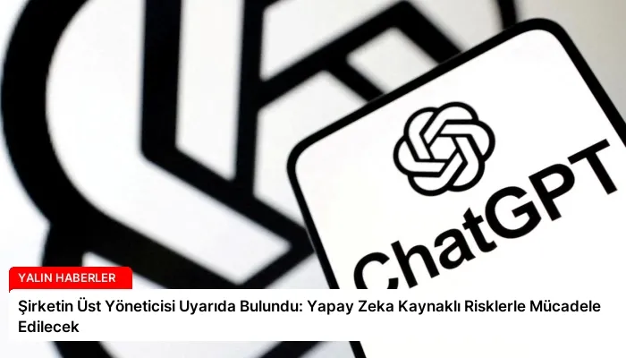 Şirketin Üst Yöneticisi Uyarıda Bulundu: Yapay Zeka Kaynaklı Risklerle Mücadele Edilecek