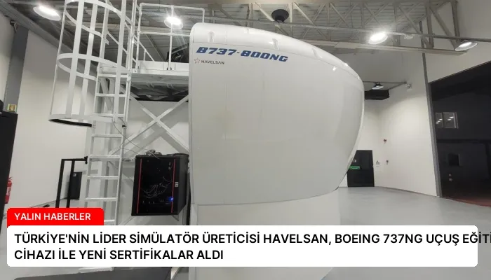 TÜRKİYE’NİN LİDER SİMÜLATÖR ÜRETİCİSİ HAVELSAN, BOEING 737NG UÇUŞ EĞİTİM CİHAZI İLE YENİ SERTİFİKALAR ALDI