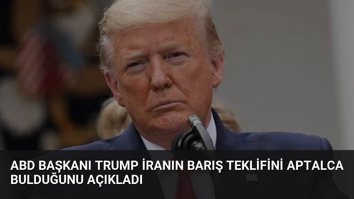ABD Başkanı Trump İranın barış teklifini aptalca bulduğunu açıkladı