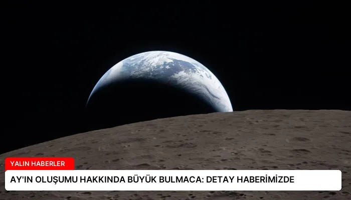 AY’IN OLUŞUMU HAKKINDA BÜYÜK BULMACA: DETAY HABERİMİZDE