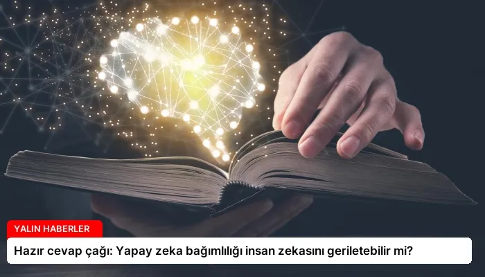 Hazır cevap çağı: Yapay zeka bağımlılığı insan zekasını geriletebilir mi?