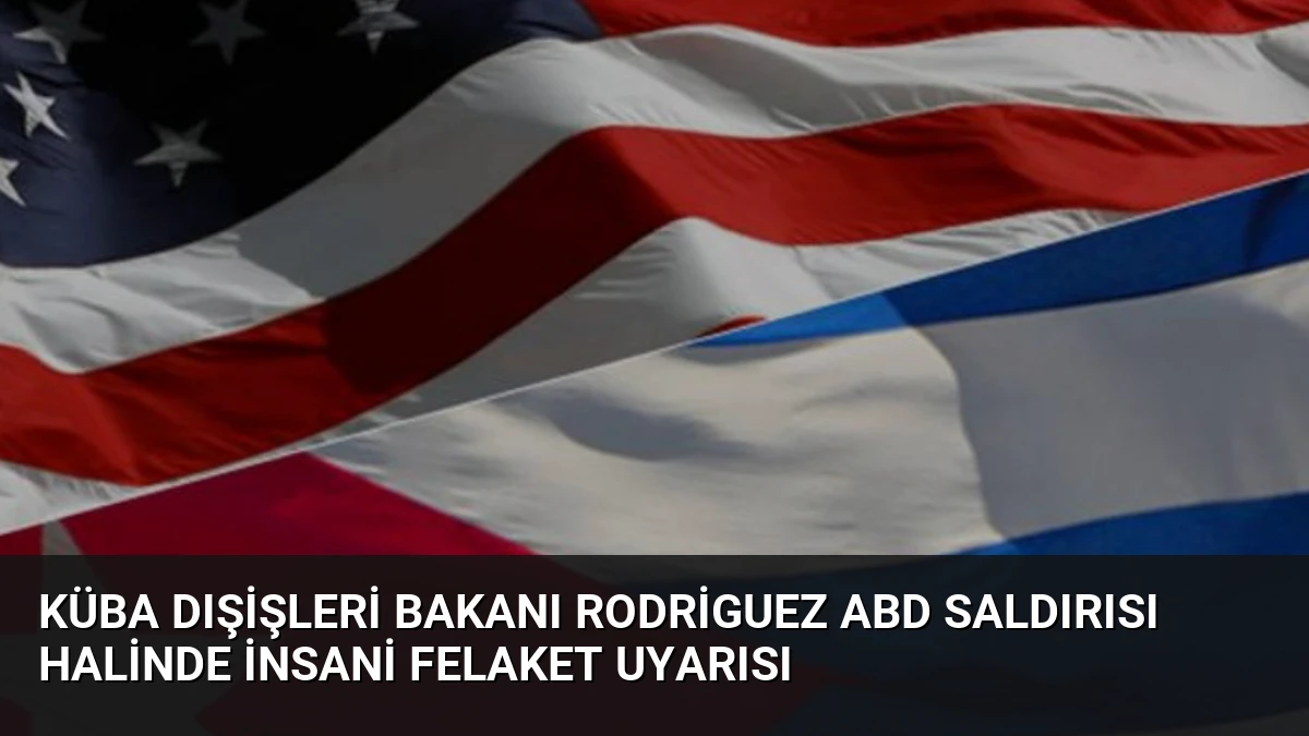 Küba Dışişleri Bakanı Rodriguez ABD Saldırısı Halinde İnsani Felaket Uyarısı