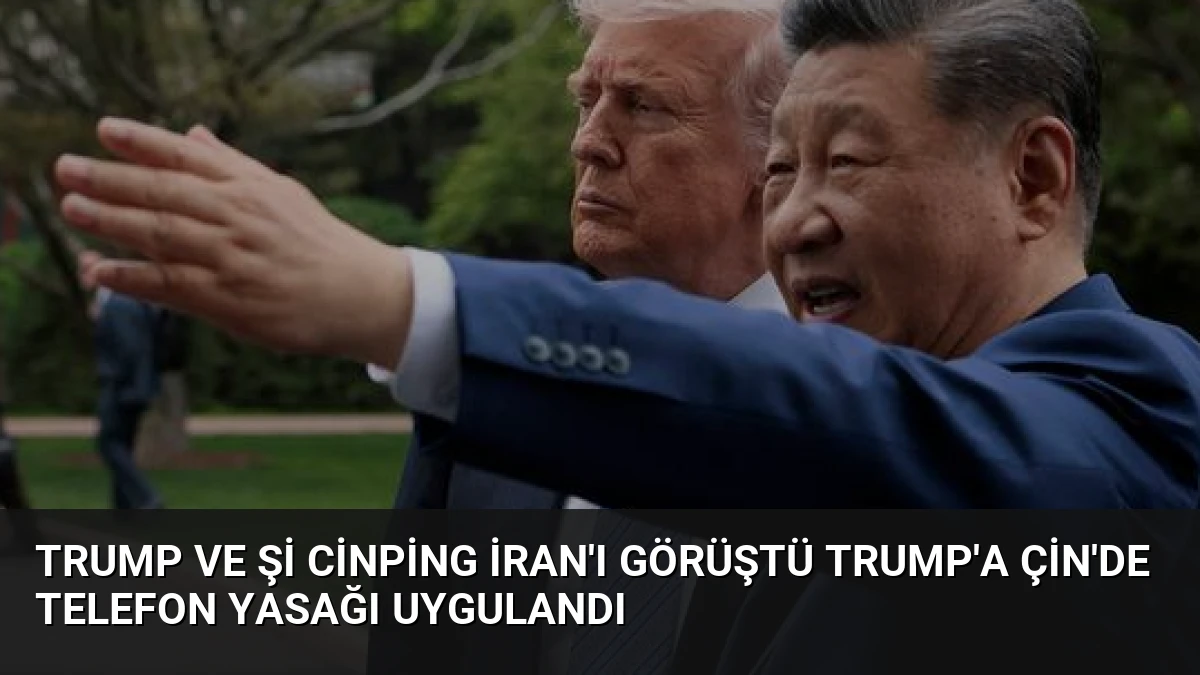Trump ve Şi Cinping İran’ı Görüştü Trump’a Çin’de Telefon Yasağı Uygulandı