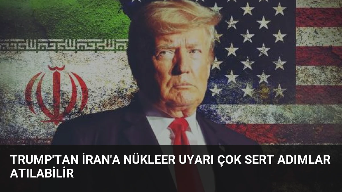 Trump’tan İran’a Nükleer Uyarı Çok Sert Adımlar Atılabilir