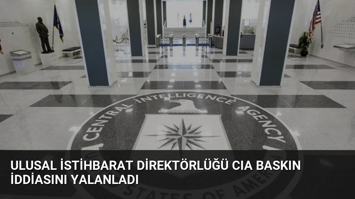 Ulusal İstihbarat Direktörlüğü CIA Baskın İddiasını Yalanladı