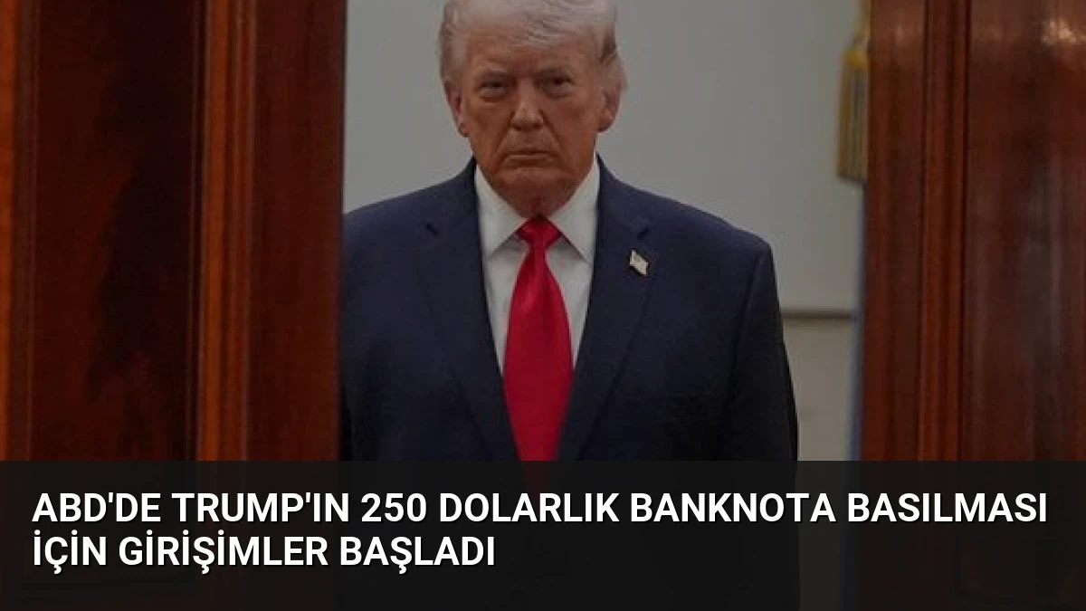 ABD’de Trump’ın 250 Dolarlık Banknota Basılması İçin Girişimler Başladı