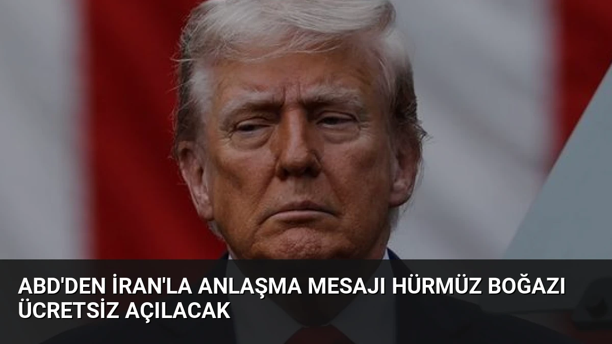 ABD’den İran’la Anlaşma Mesajı Hürmüz Boğazı Ücretsiz Açılacak