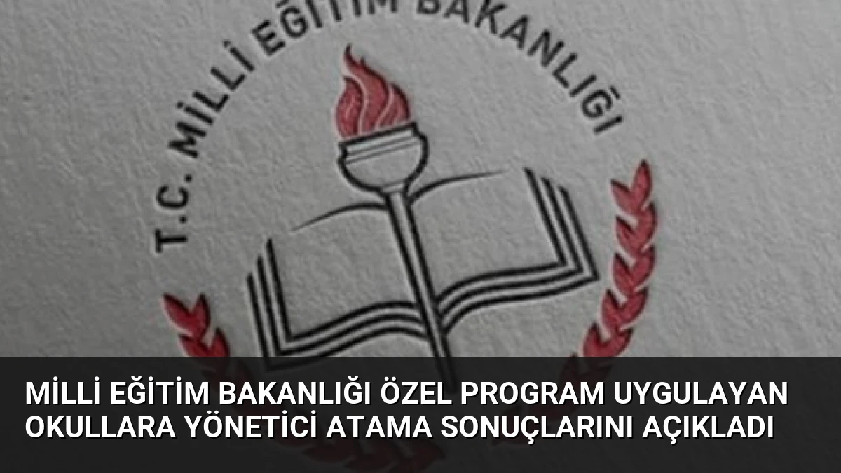 Milli Eğitim Bakanlığı Özel Program Uygulayan Okullara Yönetici Atama Sonuçlarını Açıkladı