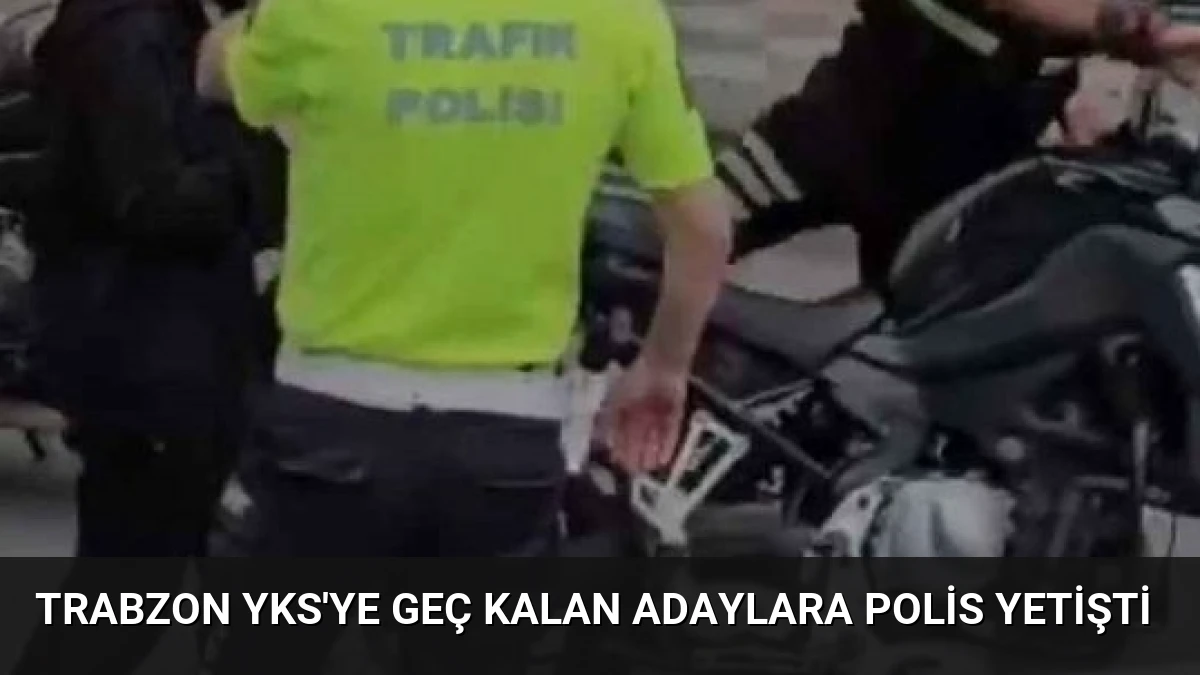 Trabzon YKS’ye Geç Kalan Adaylara Polis Yetişti