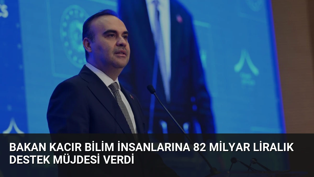 Bakan Kacır Bilim İnsanlarına 82 Milyar Liralık Destek Müjdesi Verdi