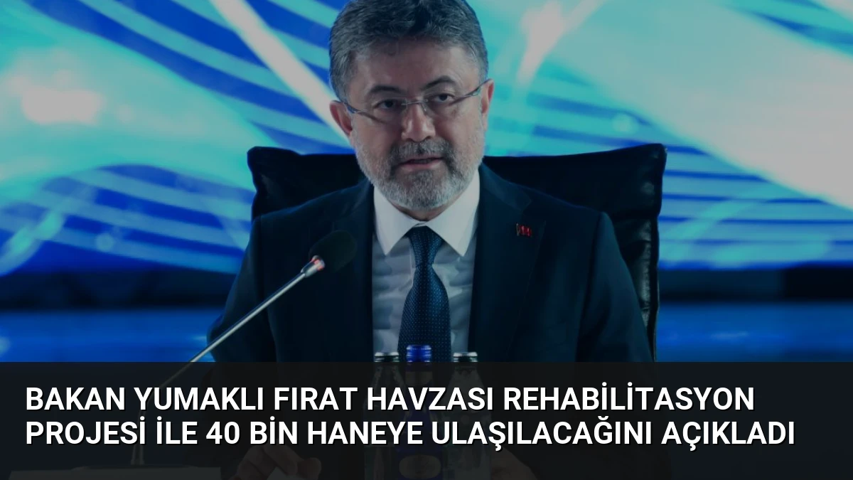 Bakan Yumaklı Fırat Havzası Rehabilitasyon Projesi ile 40 Bin Haneye Ulaşılacağını Açıkladı