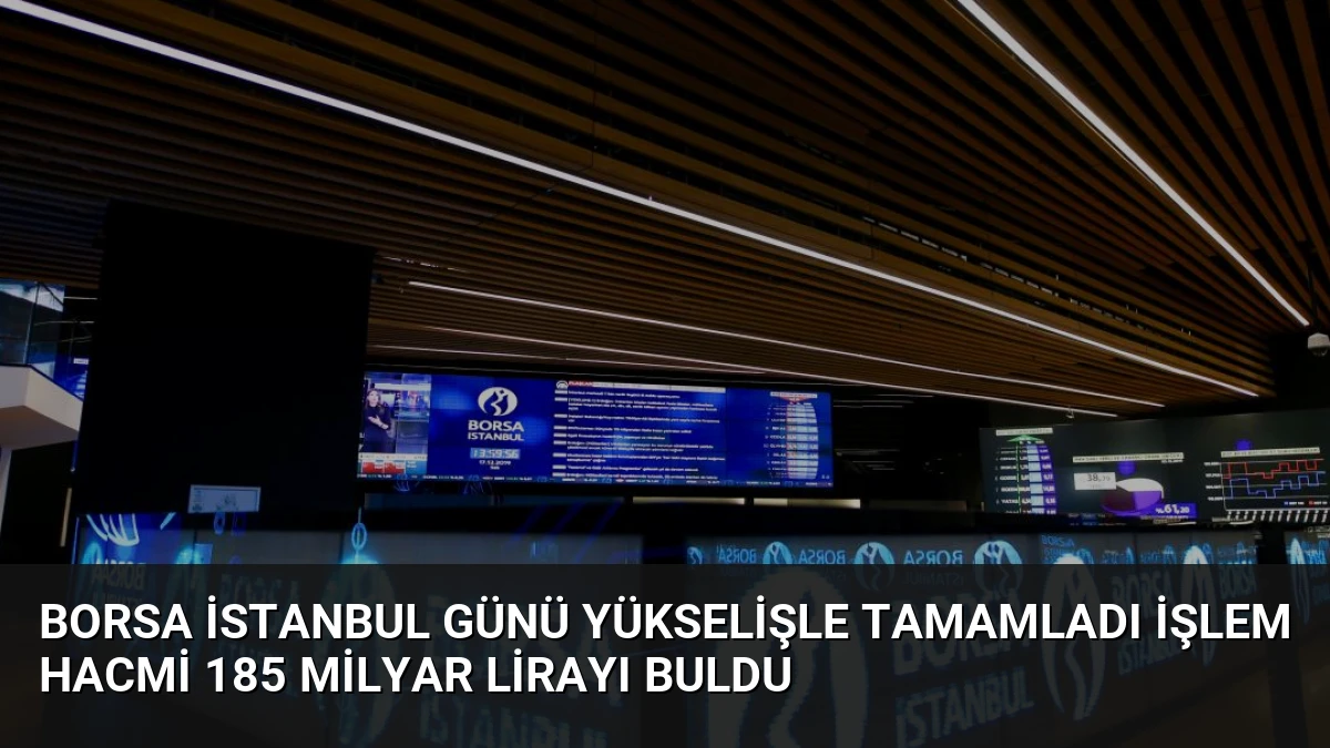 Borsa İstanbul Günü Yükselişle Tamamladı İşlem Hacmi 185 Milyar Lirayı Buldu