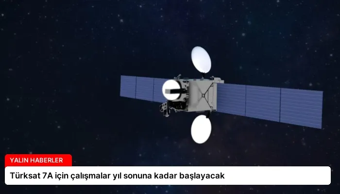 Türksat 7A için çalışmalar yıl sonuna kadar başlayacak