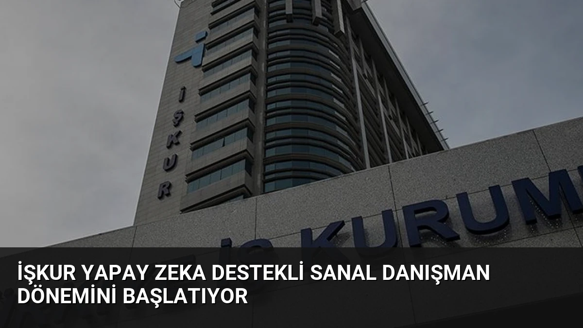 İŞKUR Yapay Zeka Destekli Sanal Danışman Dönemini Başlatıyor