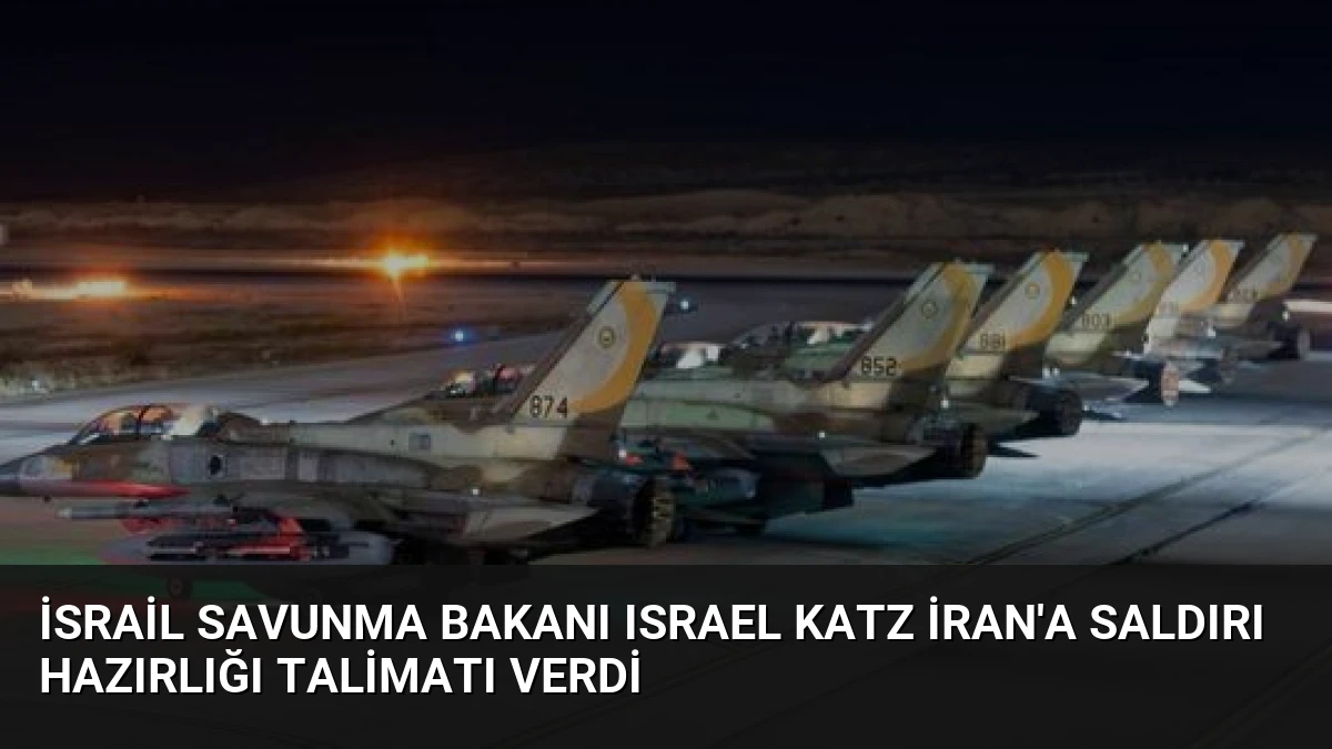 İsrail Savunma Bakanı Israel Katz İran’a Saldırı Hazırlığı Talimatı Verdi