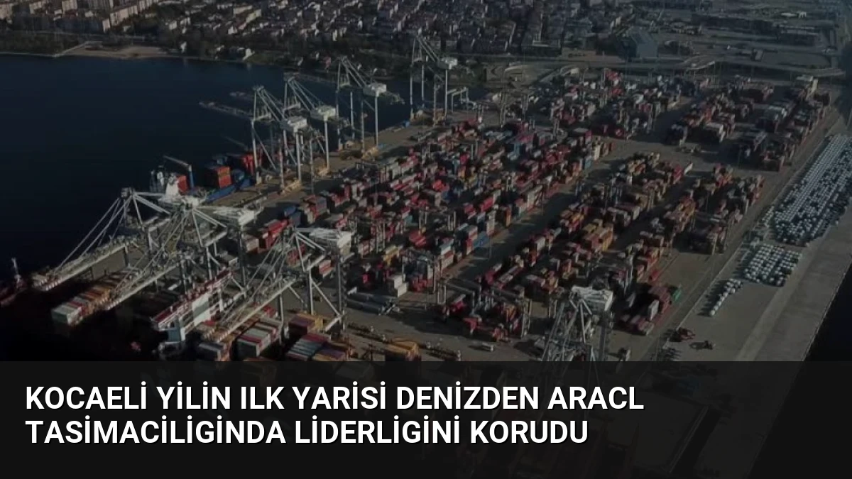 Kocaeli Yilin Ilk Yarisi Denizden Aracl Tasimaciliginda Liderligini Korudu