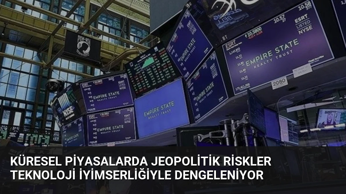 Küresel Piyasalarda Jeopolitik Riskler Teknoloji İyimserliğiyle Dengeleniyor