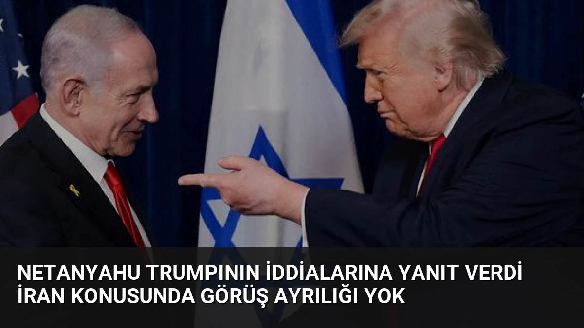 Netanyahu Trumpının İddialarına Yanıt Verdi İran Konusunda Görüş Ayrılığı Yok