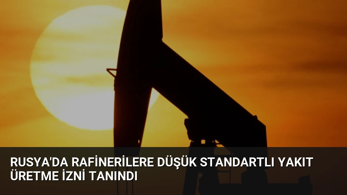 Rusya’da Rafinerilere Düşük Standartlı Yakıt Üretme İzni Tanındı