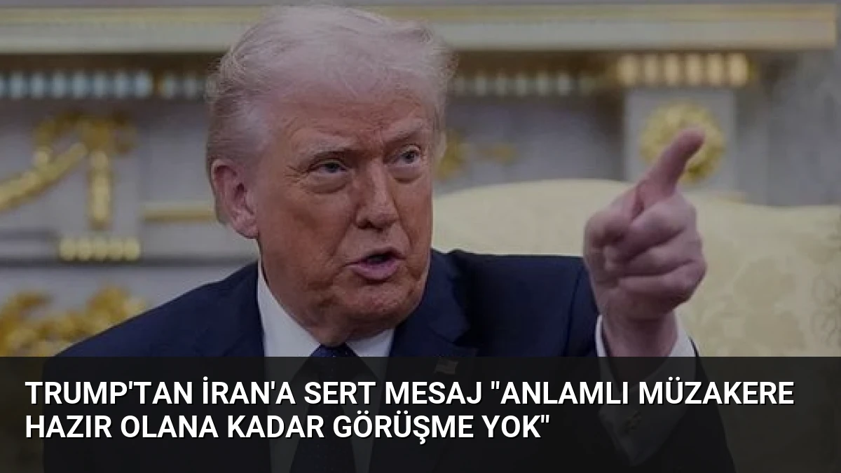 Trump’tan İran’a Sert Mesaj “Anlamlı Müzakere Hazır Olana Kadar Görüşme Yok”