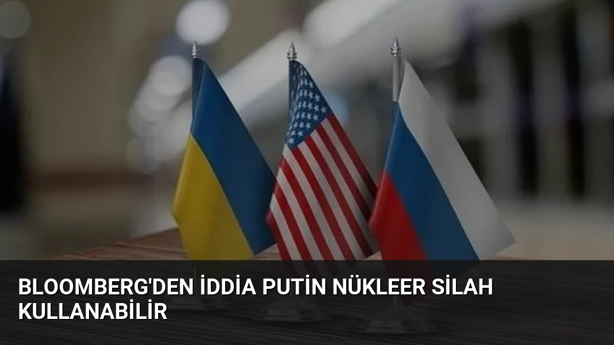 Bloomberg’den İddia Putin Nükleer Silah Kullanabilir