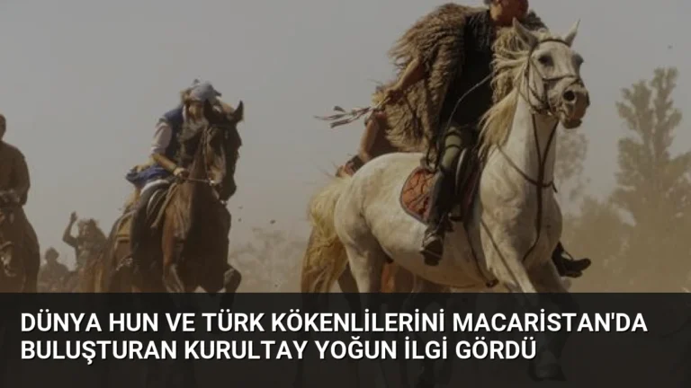 Dünya Hun ve Türk Kökenlilerini Macaristan’da Buluşturan Kurultay Yoğun İlgi Gördü